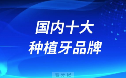 国内十大种植牙品牌榜前十前二十名单含进口国产价格