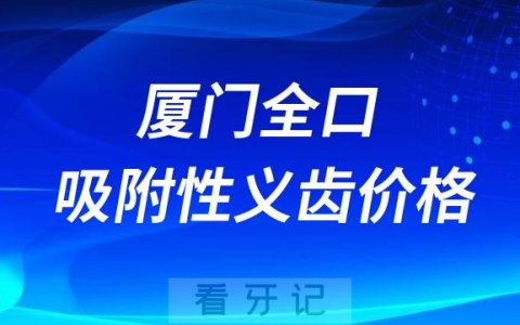 厦门全口吸附性义齿价格整理2023