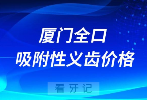 厦门全口吸附性义齿价格整理2023