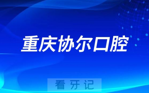 重庆协尔口腔看牙怎么样技术实力强不强