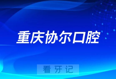 重庆协尔口腔看牙怎么样技术实力强不强