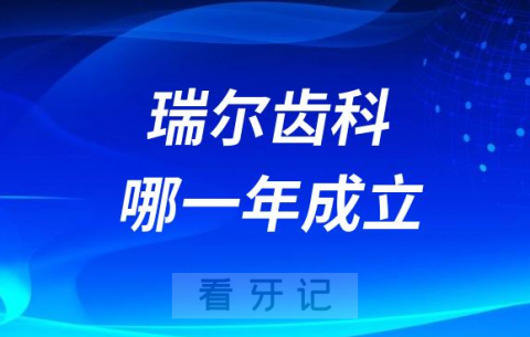 瑞尔齿科是哪一年成立的创始人是谁