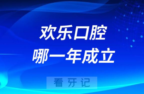 欢乐口腔是哪一年成立的创始人是谁