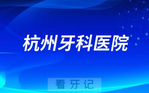 杭州牙科医院和余杭口腔医院哪家好