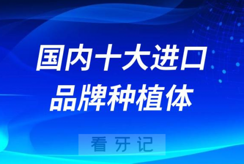 国内十大进口品牌种植体价格寿命优点整理2023版