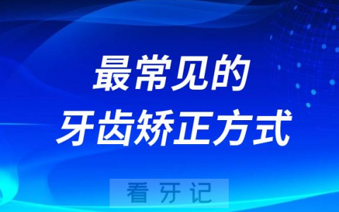 最常见的牙齿矫正方式有哪些哪种最好