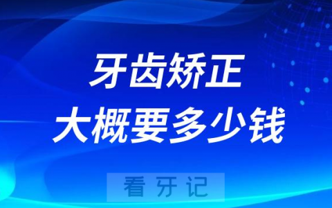 牙齿矫正大概要花费多少钱哪种适合学生党