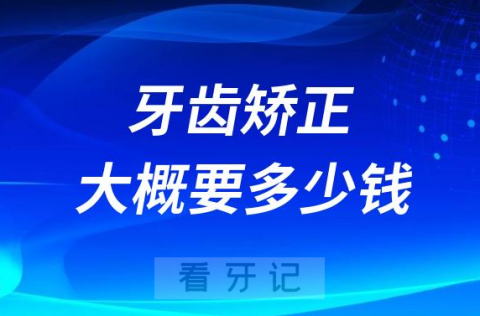 牙齿矫正大概要花费多少钱哪种适合学生党