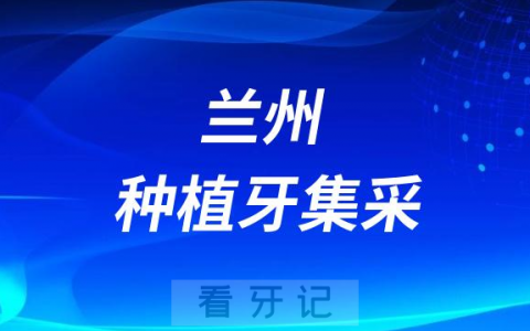 兰州种植牙集采价格落地最新消息进展2023