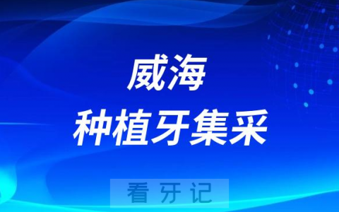 威海种植牙集采价格落地最新消息进展2023