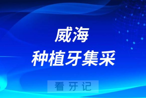 威海种植牙集采价格落地最新消息进展2023