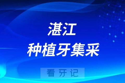 湛江种植牙集采价格落地最新消息进展2023