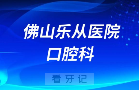 佛山乐从医院口腔科怎么样附简介