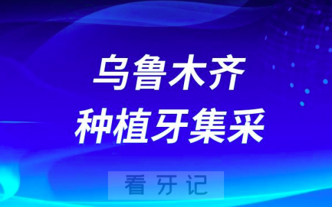 乌鲁木齐种植牙集采价格落地最新消息进展2023