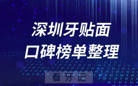 深圳做牙贴面牙科医院哪家好前十名单整理先推荐三家