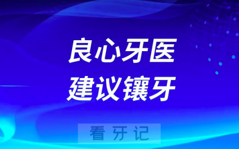 良心牙医建议镶牙千万不要种牙是真的假的
