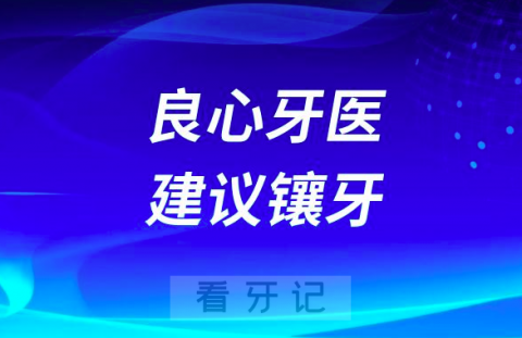 良心牙医建议镶牙千万不要种牙是真的假的