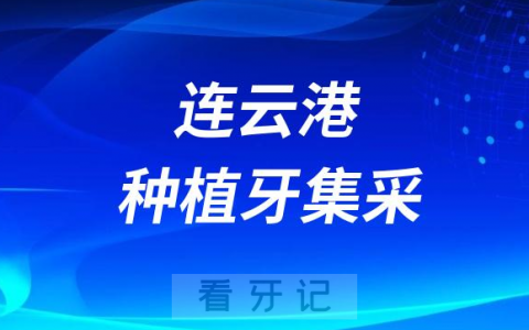 连云港种植牙集采价格落地最新消息进展2023