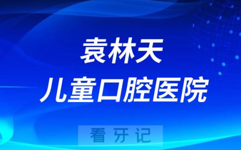 袁林天儿童口腔医院做正畸怎么样靠不靠谱
