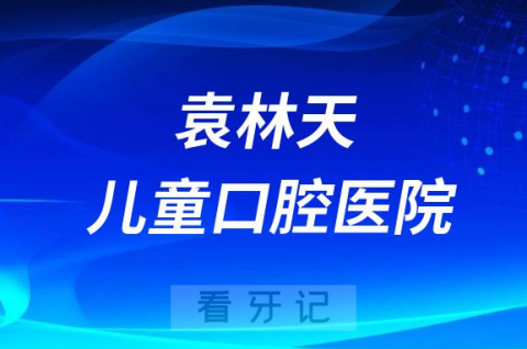 袁林天儿童口腔医院做正畸怎么样靠不靠谱