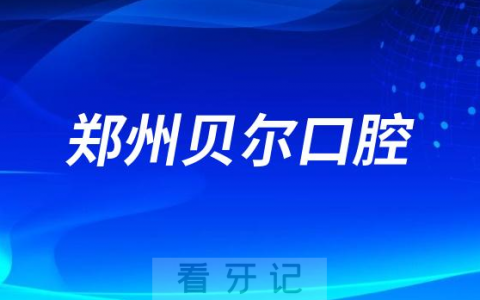 郑州贝尔口腔是哪一年成立的服务怎么样