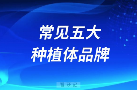 种植牙集采后常见五大种植体品牌排名前十整理