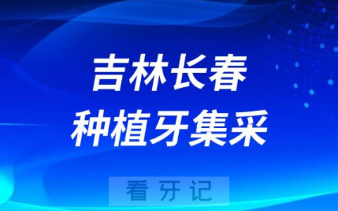 吉林长春种植牙集采价格落地最新消息进展2023
