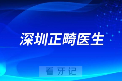 深圳牙齿矫正医生排名前十名单整理2023版