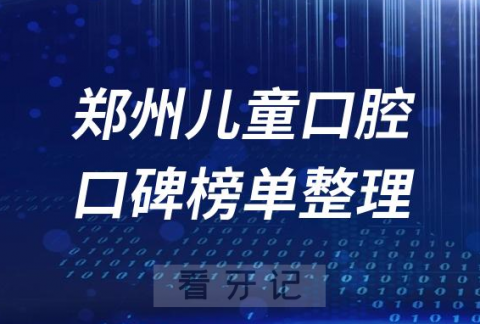 郑州儿童口腔医院排行榜郑州口腔前十排名整理2023