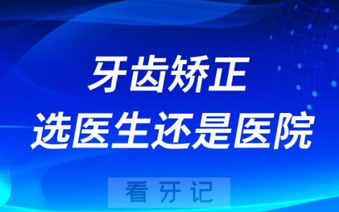 纠结！做牙齿矫正选择医生重要还是医院更重要？