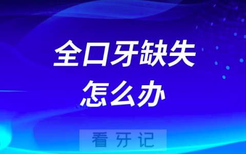 家里老人没牙了全口牙缺失怎么办最好的处理方式是哪种？