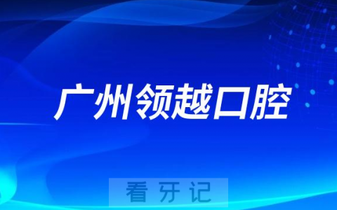 广州领越口腔怎么样是不是正规靠谱口腔