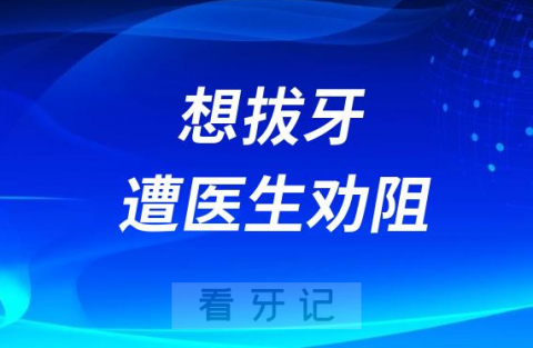 想拔牙遭医生劝阻不让拔牙为什么