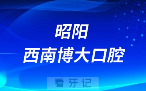 昭阳西南博大口腔怎么样是不是正规医院
