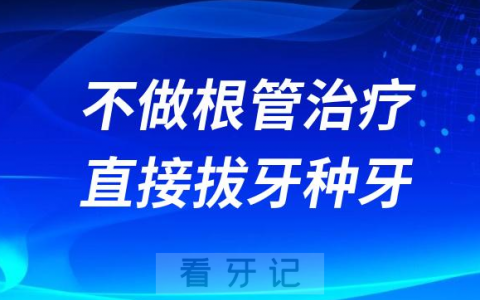 种植牙集采降价了是不是可以不做根管治疗直接拔牙种牙
