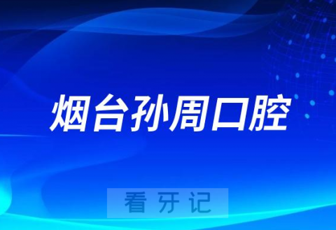 烟台孙周口腔怎么样附简介