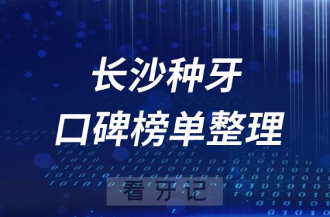 长沙种植牙医院前十排行榜长沙十大口腔医院排名整理2023