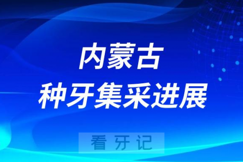 内蒙古种牙集采进展4月20日起下调单颗常规种植牙价格