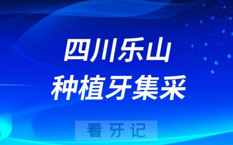 四川乐山种植牙集采价格落地最新消息进展2023