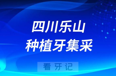 四川乐山种植牙集采价格落地最新消息进展2023