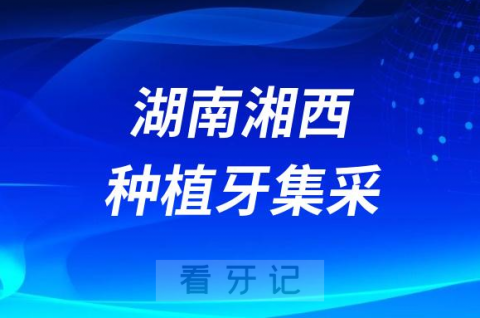 湖南湘西种植牙集采价格落地最新消息进展2023