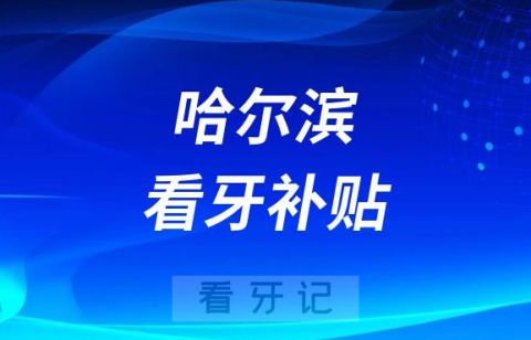 023哈尔滨看牙专项补贴是真的假的"