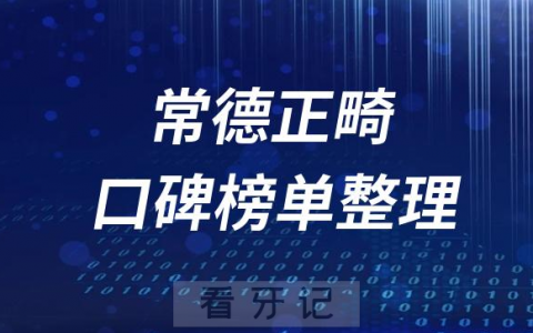 常德正规牙齿矫正医院常德十大口腔排名榜单整理