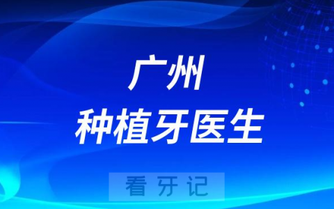 广州地区种牙有哪些不错技术好的种植牙医生推荐名单整理
