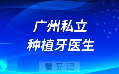 广州私立口腔种牙不错技术好种植牙医生推荐名单整理