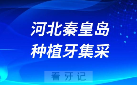 河北秦皇岛种植牙集采价格落地最新消息进展2023