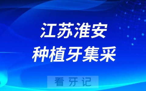 江苏淮安种植牙集采价格落地最新消息进展2023