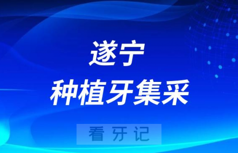 遂宁市中医院口腔科种植牙集采价格正式落地执行