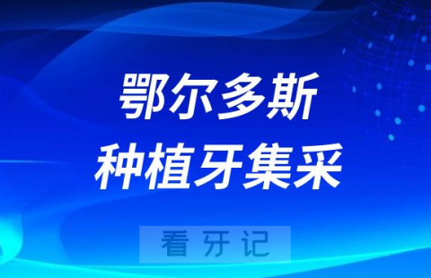 内蒙古鄂尔多斯种植牙集采价格落地最新消息进展2023