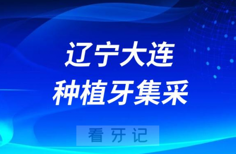 辽宁大连种植牙集采价格落地最新消息进展2023